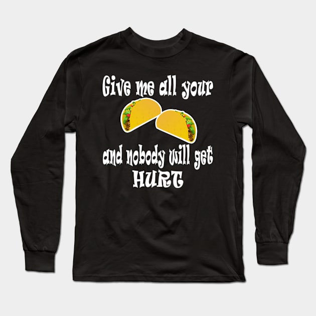 Give Me All Your Taco's And Nobody Will Get Hurt Long Sleeve T-Shirt by DesignFunk